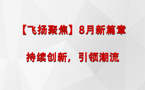 黄南【飞扬聚焦】8月新篇章 —— 持续创新，引领潮流