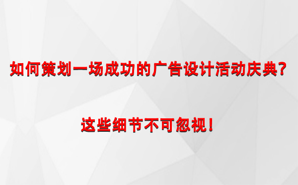 如何策划一场成功的黄南广告设计黄南活动庆典？这些细节不可忽视！